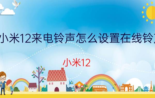 小米12来电铃声怎么设置在线铃声 小米12 来电铃声 设置 指南 在线 铃声 个性化